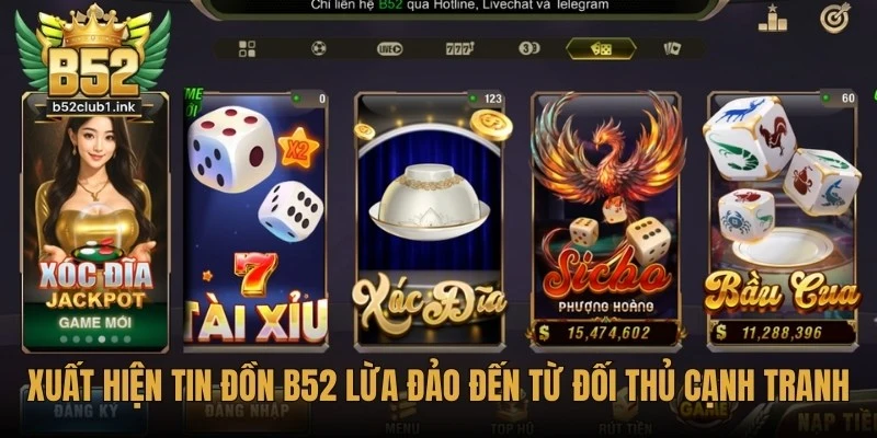 B52 Có Lừa Đảo Không Hay Là Nền Tảng Uy Tín Đáng Tin? 7 Xuất hiện tin đồn B52 lừa đảo đến từ đối thủ cạnh tranh