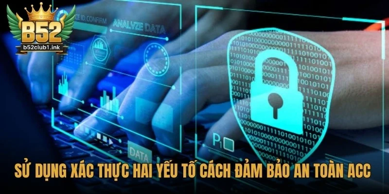 Bảo Mật Tài Khoản B52 Hiệu Quả Giữ An Toàn Tuyệt Đối 6 Sử dụng xác thực hai yếu tố là cách đảm bảo an toàn acc chuẩn