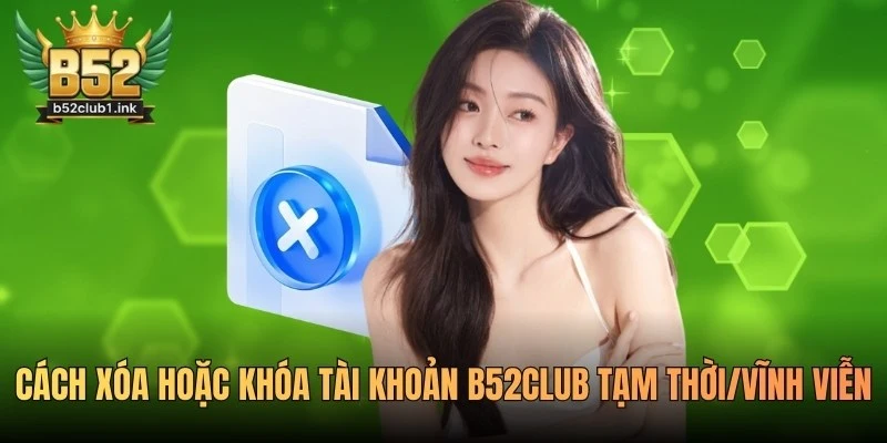 Cách Xóa Hoặc Khóa Tài Khoản B52club Tạm Thời/Vĩnh Viễn 5 Cách Xóa Hoặc Khóa Tài Khoản B52club Tạm Thời/Vĩnh Viễn