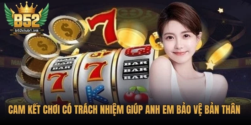 Cam Kết Chơi Có Trách Nhiệm Từ Nền Tảng B52club Đầy Đủ 5 Cam kết chơi có trách nhiệm giúp anh em bảo vệ bản thân trước nhiều rủi ro