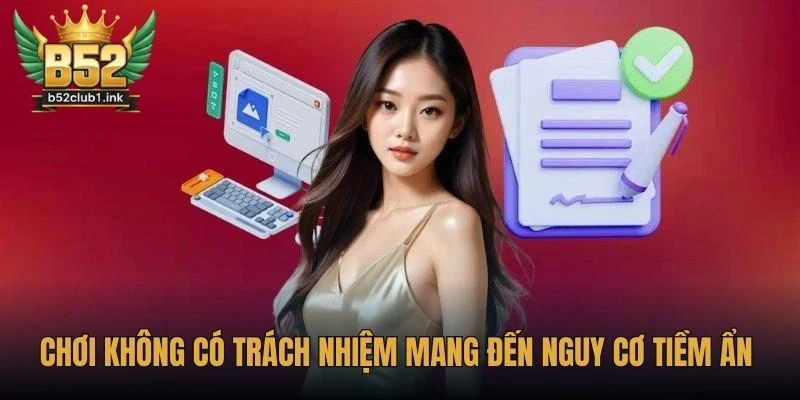 Cam Kết Chơi Có Trách Nhiệm Từ Nền Tảng B52club Đầy Đủ 7 Chơi không có trách nhiệm mang đến nhiều nguy cơ tiềm ẩn trong cá cược