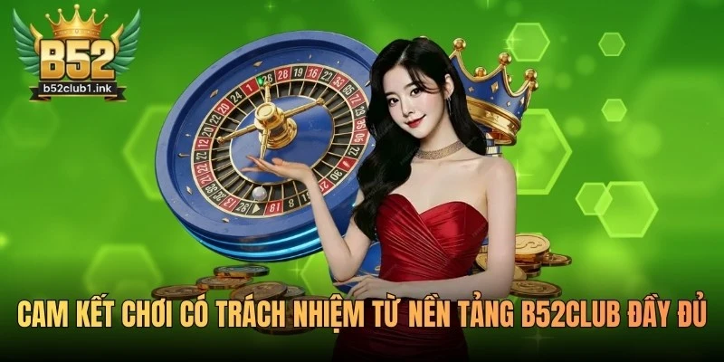 Cam Kết Chơi Có Trách Nhiệm Từ Nền Tảng B52club Đầy Đủ 1 Cam Kết Chơi Có Trách Nhiệm Từ Nền Tảng B52club