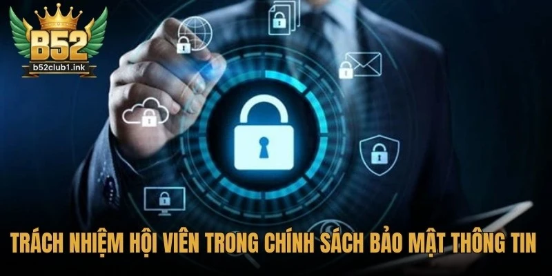 Chính Sách Bảo Mật Thông Tin Khách Hàng B52club Toàn Diện 5 Trách nhiệm hội viên trong chính sách bảo mật thông tin khách hàng B52club