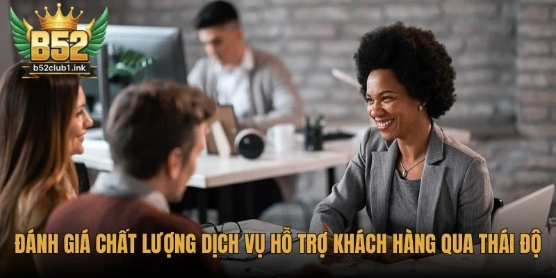 Đánh Giá Chất Lượng Dịch Vụ Hỗ Trợ Khách Hàng B52club 7 Đánh giá chất lượng dịch vụ hỗ trợ khách hàng B52club qua thái độ
