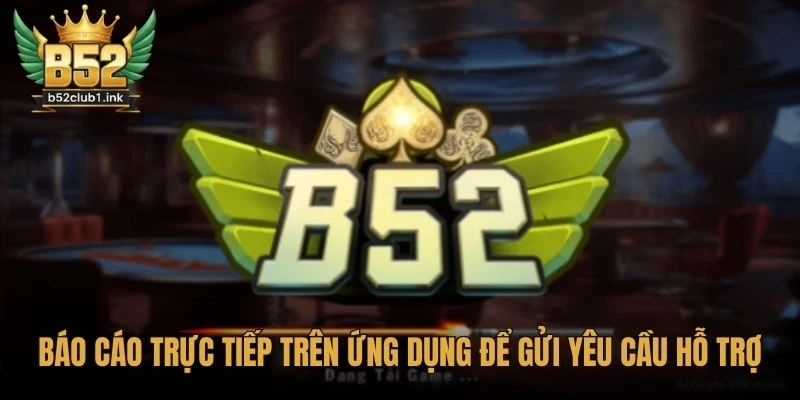 Hướng Dẫn Báo Cáo Lỗi Hoặc Khiếu Nại B52club Chuẩn Nhất 7 Báo cáo trực tiếp trên ứng dụng B52club để gửi yêu cầu hỗ trợ