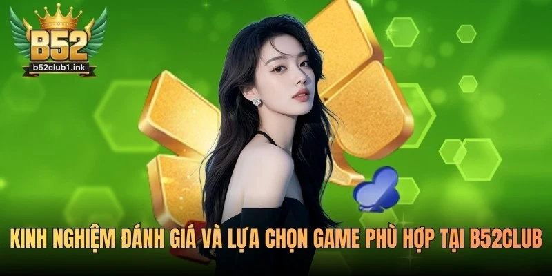Kinh Nghiệm Đánh Giá Và Lựa Chọn Game Phù Hợp Tại B52club 1 Kinh nghiệm đánh giá và lựa chọn game phù hợp tại B52club