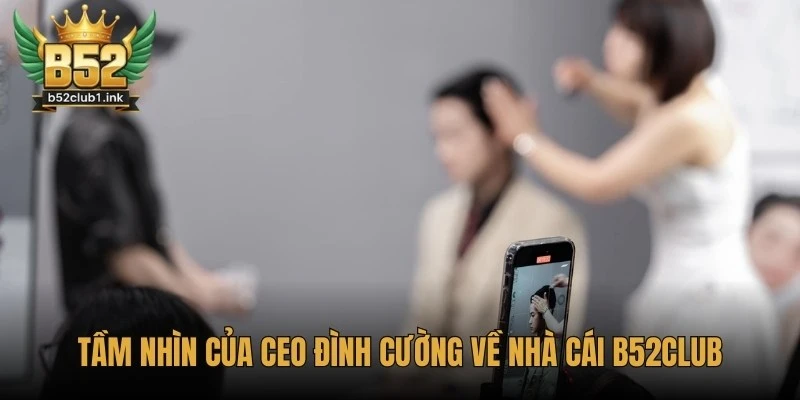 CEO B52club Nguyễn Văn Khánh – Định Hướng Phát Triển Thương Hiệu 3 Góc nhìn điều hành của CEO Văn Khánh đối với B52club