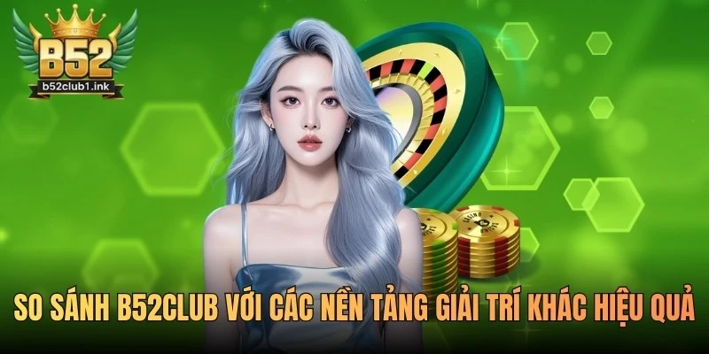 So Sánh B52club Với Các Nền Tảng Giải Trí Khác Hiệu Quả 3 So Sánh B52club Với Các Nền Tảng Giải Trí Khác