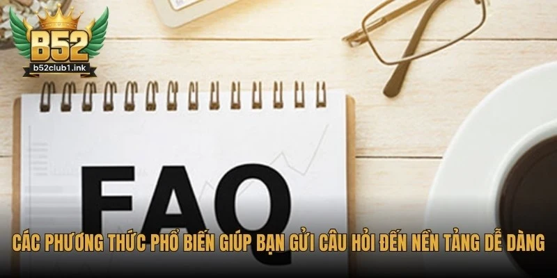 Tổng hợp các câu hỏi thường gặp (FAQ) về B52club cho anh em 7 Các phương thức phổ biến giúp bạn gửi câu hỏi đến nền tảng dễ dàng